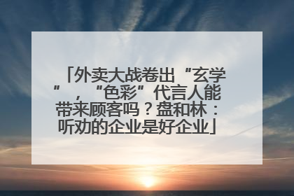 外卖大战卷出“玄学”，“色彩”代言人能带来顾客吗？盘和林：听劝的企业是好企业