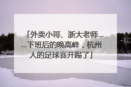 外卖小哥、浙大老师……下班后的晚高峰，杭州人的足球赛开踢了
