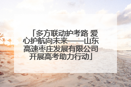 多方联动护考路 爱心护航向未来——山东高速枣庄发展有限公司开展高考助力行动