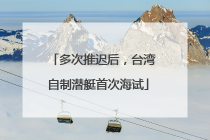 多次推迟后，台湾自制潜艇首次海试