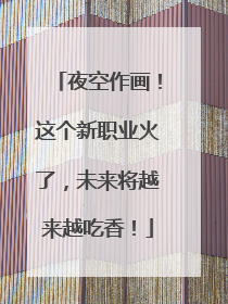 夜空作画！这个新职业火了，未来将越来越吃香！