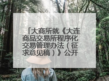 大商所就《大连商品交易所程序化交易管理办法（征求意见稿）》公开征求意见