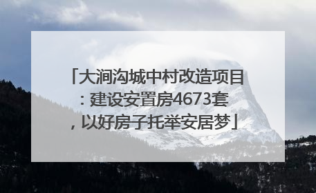 大涧沟城中村改造项目：建设安置房4673套，以好房子托举安居梦
