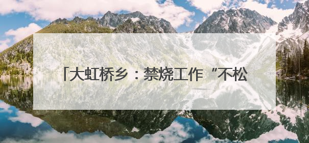 大虹桥乡：禁烧工作“不松懈“ 秸秆清运“不停歇