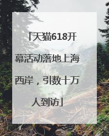 天猫618开幕活动落地上海西岸，引数十万人到访