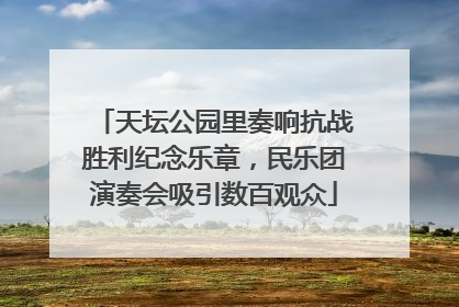 天坛公园里奏响抗战胜利纪念乐章，民乐团演奏会吸引数百观众