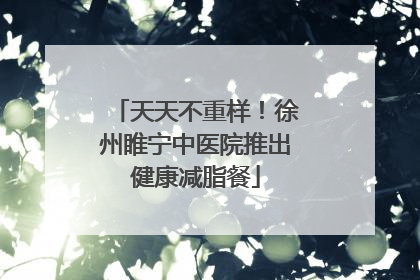 天天不重样！徐州睢宁中医院推出健康减脂餐