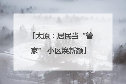 太原：居民当“管家” 小区焕新颜