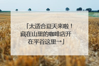 太适合夏天来啦！藏在山里的咖啡店开在平谷这里→