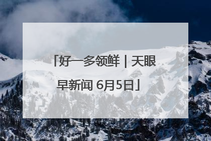 好一多领鲜｜天眼早新闻 6月5日
