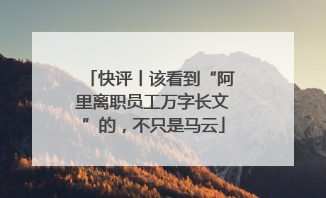 快评丨该看到“阿里离职员工万字长文”的，不只是马云