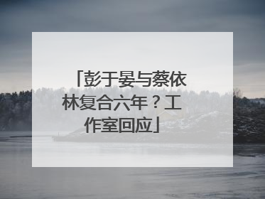 彭于晏与蔡依林复合六年？工作室回应