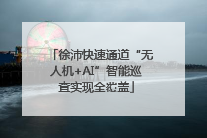 徐沛快速通道“无人机+AI”智能巡查实现全覆盖