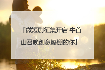 微短剧征集开启 牛首山召唤创意爆棚的你
