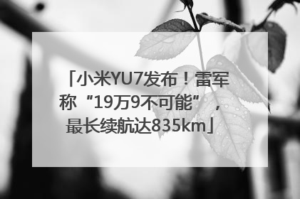 小米YU7发布！雷军称“19万9不可能”，最长续航达835km
