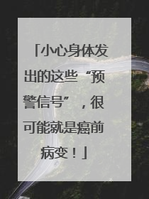 小心身体发出的这些“预警信号”，很可能就是癌前病变！