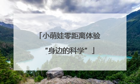 小萌娃零距离体验“身边的科学”