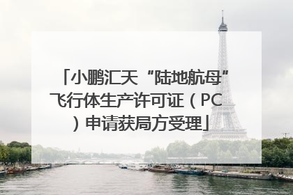 小鹏汇天“陆地航母”飞行体生产许可证（PC）申请获局方受理