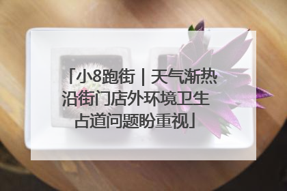小8跑街｜天气渐热 沿街门店外环境卫生占道问题盼重视
