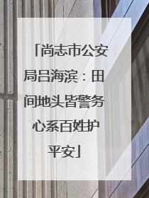 尚志市公安局吕海滨：田间地头皆警务 心系百姓护平安