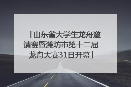 山东省大学生龙舟邀请赛暨潍坊市第十二届龙舟大赛31日开幕