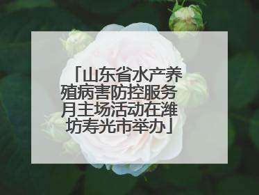 山东省水产养殖病害防控服务月主场活动在潍坊寿光市举办