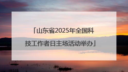 山东省2025年全国科技工作者日主场活动举办