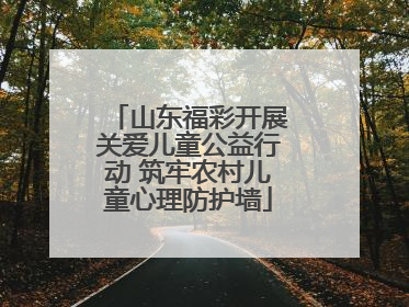 山东福彩开展关爱儿童公益行动 筑牢农村儿童心理防护墙