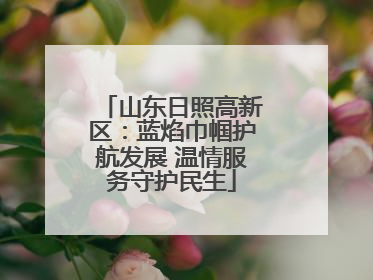 山东日照高新区：蓝焰巾帼护航发展 温情服务守护民生