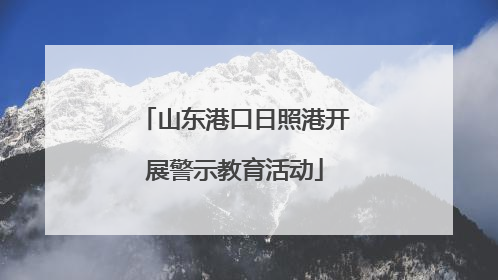 山东港口日照港开展警示教育活动