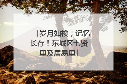 岁月如梭，记忆长存！东城区七贤里及居易里
