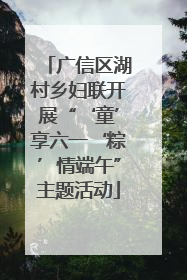 广信区湖村乡妇联开展“‘童’享六一‘粽’情端午”主题活动