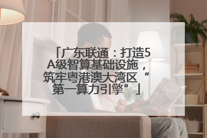 广东联通：打造5A级智算基础设施，筑牢粤港澳大湾区“第一算力引擎”