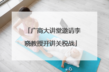 广商大讲堂邀请李晓教授开讲关税战