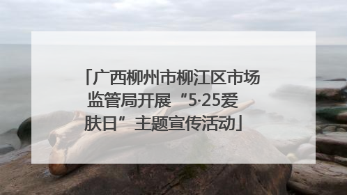 广西柳州市柳江区市场监管局开展“5·25爱肤日”主题宣传活动