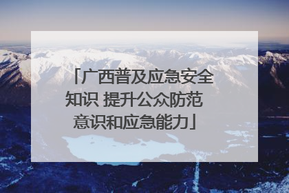 广西普及应急安全知识 提升公众防范意识和应急能力