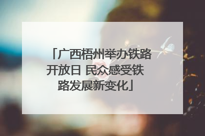 广西梧州举办铁路开放日 民众感受铁路发展新变化