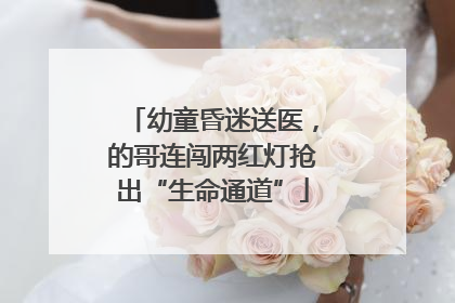 幼童昏迷送医，的哥连闯两红灯抢出“生命通道”