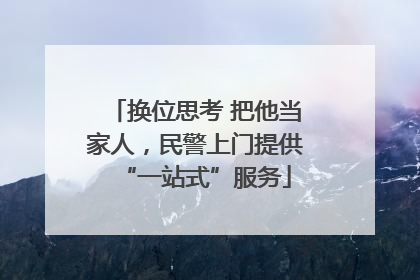 换位思考 把他当家人，民警上门提供“一站式”服务
