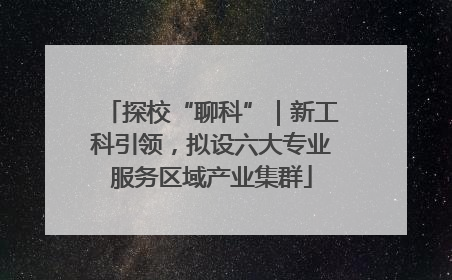 探校“聊科”｜新工科引领，拟设六大专业服务区域产业集群
