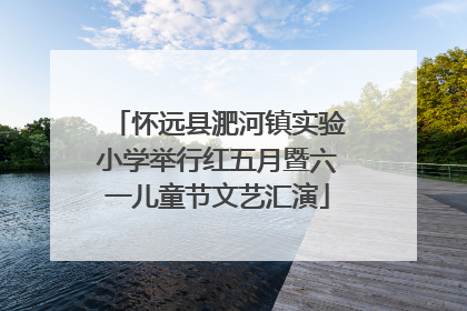 怀远县淝河镇实验小学举行红五月暨六一儿童节文艺汇演