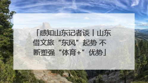 感知山东记者谈丨山东借文旅“东风”起势 不断塑强“体育+”优势