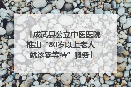 成武县公立中医医院推出“80岁以上老人就诊零等待”服务