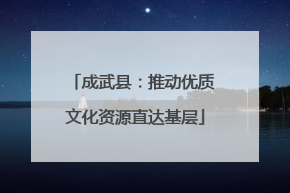 成武县：推动优质文化资源直达基层