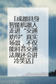 成都具身智能机器人走进“交通劝导”真实场景，不仅能科普交通法规还会讲冷笑话