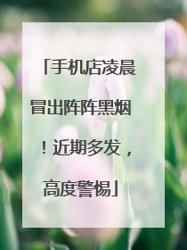 手机店凌晨冒出阵阵黑烟！近期多发，高度警惕