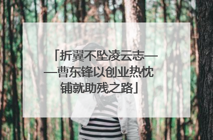 折翼不坠凌云志——曹东锋以创业热忱铺就助残之路