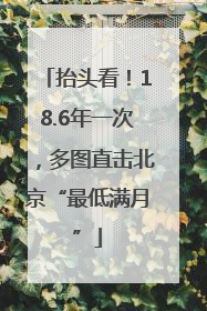 抬头看！18.6年一次，多图直击北京“最低满月”
