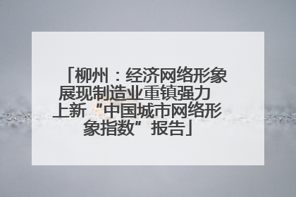 柳州：经济网络形象展现制造业重镇强力 上新“中国城市网络形象指数”报告
