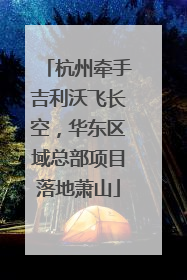 杭州牵手吉利沃飞长空，华东区域总部项目落地萧山